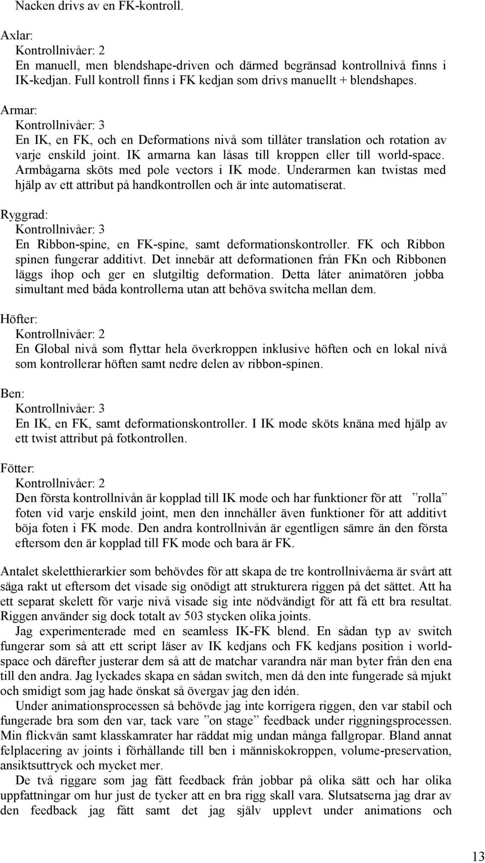 IK armarna kan låsas till kroppen eller till world-space. Armbågarna sköts med pole vectors i IK mode. Underarmen kan twistas med hjälp av ett attribut på handkontrollen och är inte automatiserat.