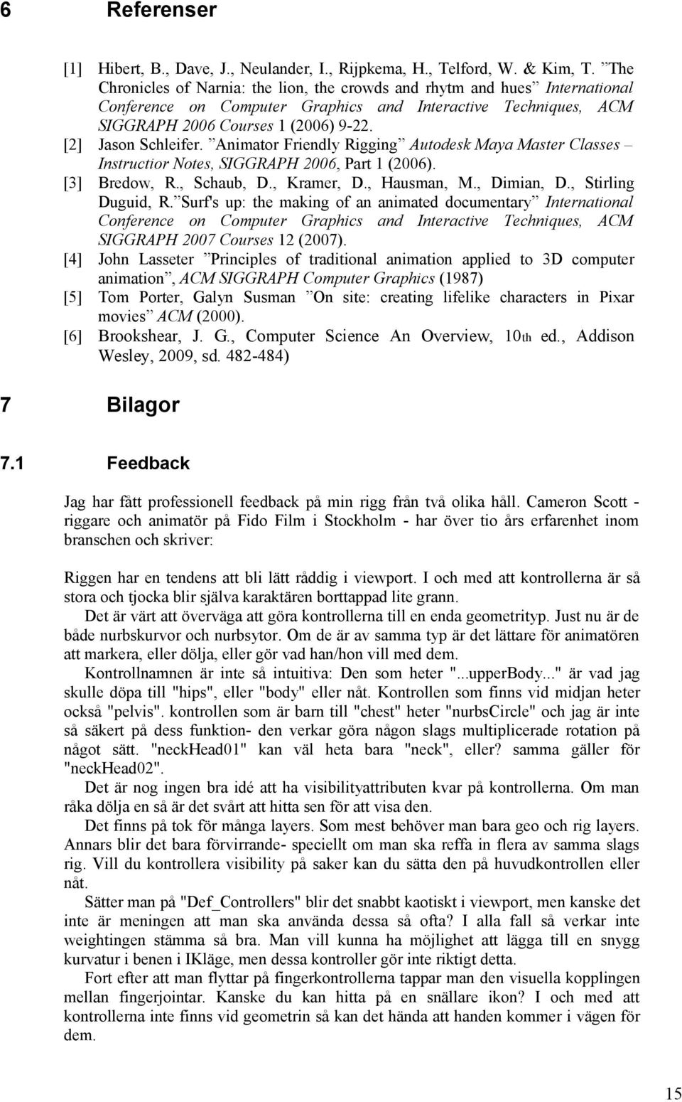 [2] Jason Schleifer. Animator Friendly Rigging Autodesk Maya Master Classes Instructior Notes, SIGGRAPH 2006, Part 1 (2006). [3] Bredow, R., Schaub, D., Kramer, D., Hausman, M., Dimian, D.