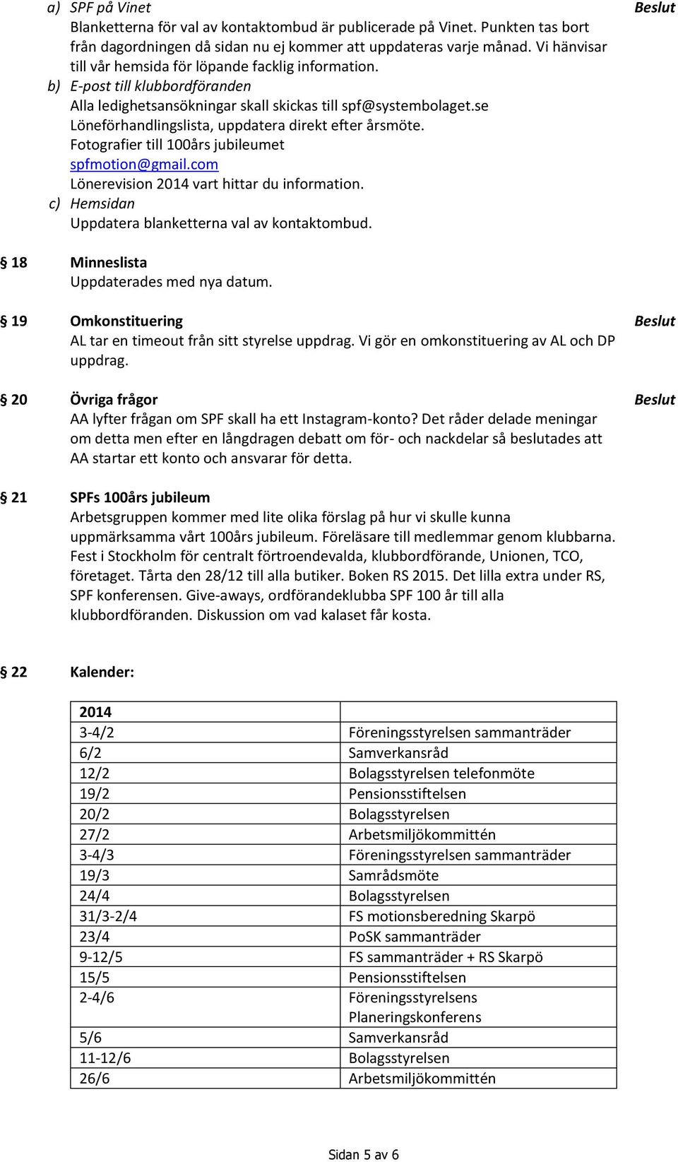 se Löneförhandlingslista, uppdatera direkt efter årsmöte. Fotografier till 100års jubileumet spfmotion@gmail.com Lönerevision 2014 vart hittar du information.