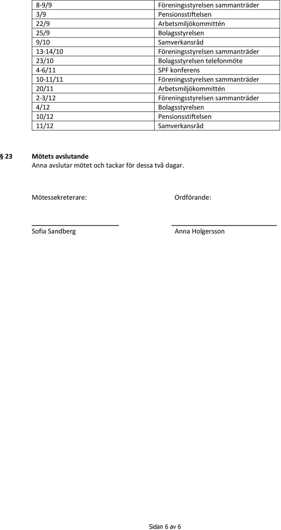 Arbetsmiljökommittén 2-3/12 Föreningsstyrelsen sammanträder 4/12 Bolagsstyrelsen 10/12 Pensionsstiftelsen 11/12 Samverkansråd 23 Mötets