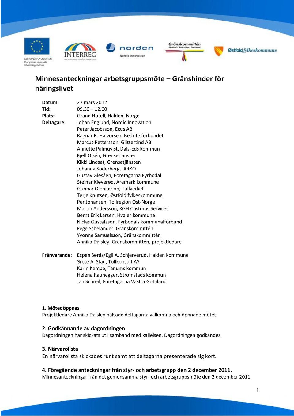 Halvorsen, Bedriftsforbundet Marcus Pettersson, Glittertind AB Annette Palmqvist, Dals-Eds kommun Kjell Olsén, Grensetjänsten Kikki Lindset, Grensetjänsten Johanna Söderberg, ARKO Gustav Glesåen,