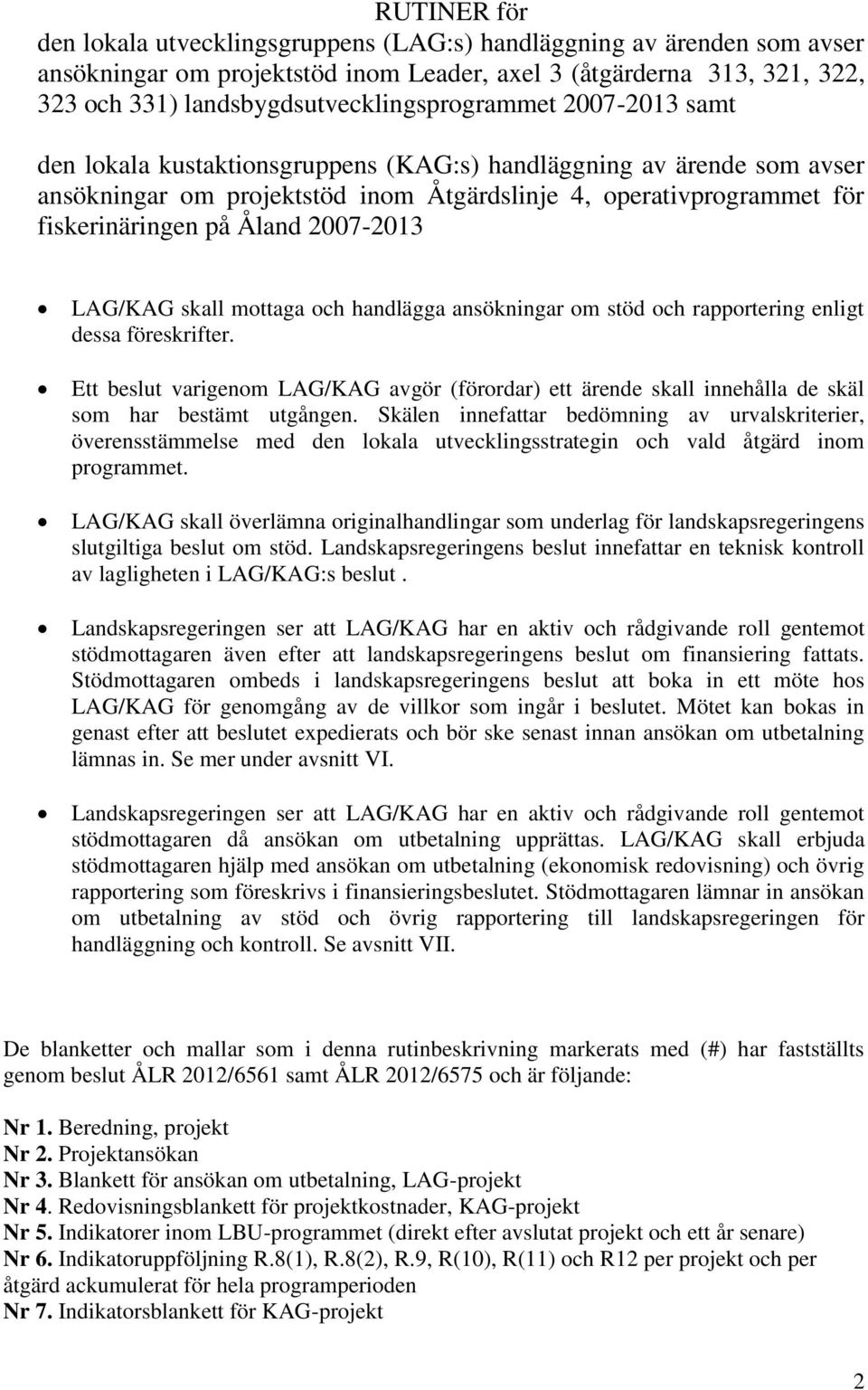 fiskerinäringen på Åland 2007-2013 LAG/KAG skall mottaga och handlägga ansökningar om stöd och rapportering enligt dessa föreskrifter.