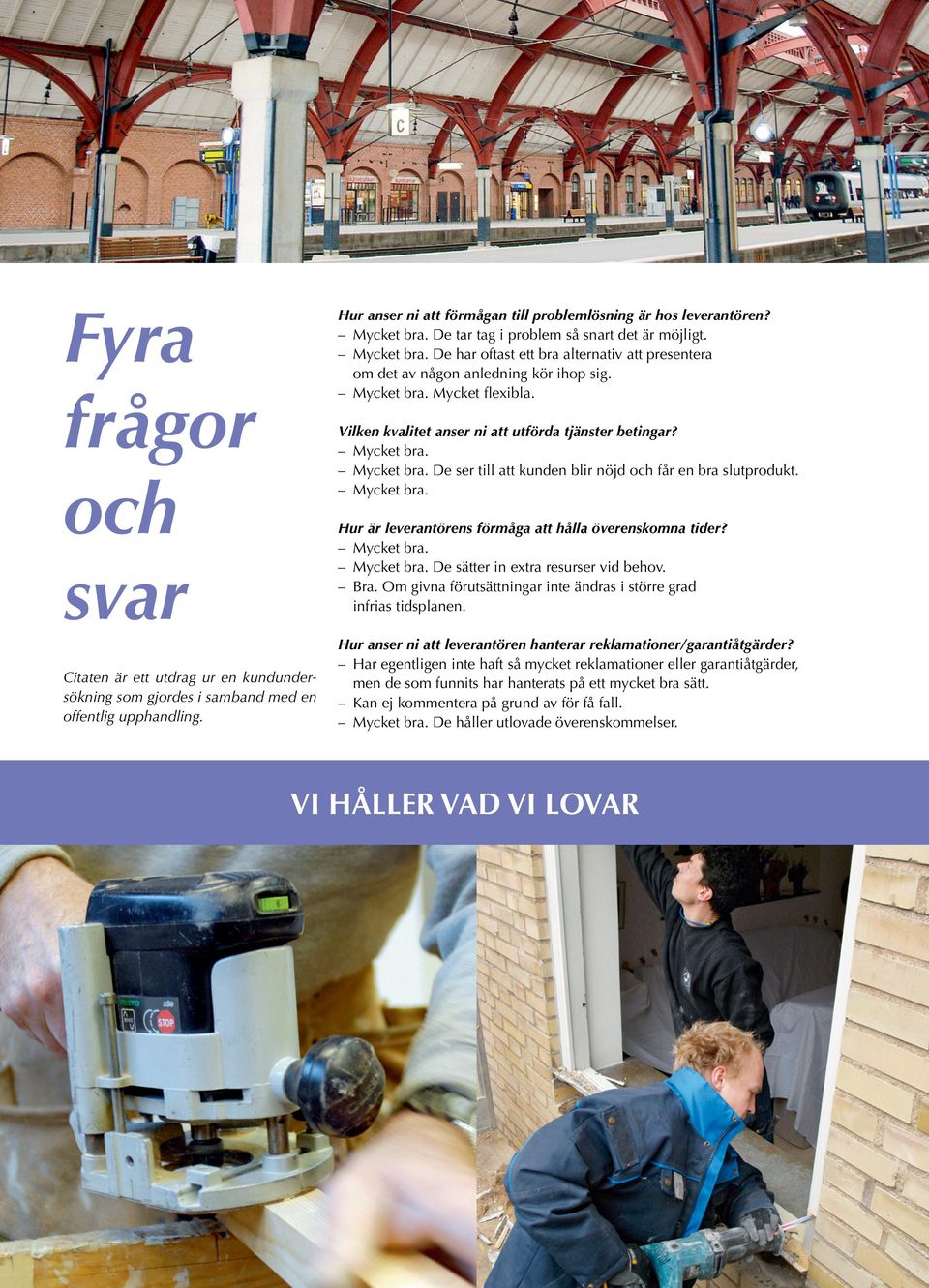 Mycket bra. Mycket bra. De sätter in extra resurser vid behov. Bra. Om givna förutsättningar inte ändras i större grad infrias tidsplanen.