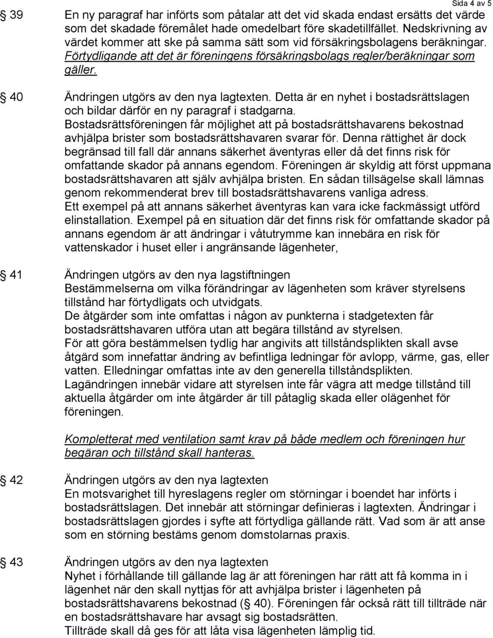 40 Ändringen utgörs av den nya lagtexten. Detta är en nyhet i bostadsrättslagen och bildar därför en ny paragraf i stadgarna.