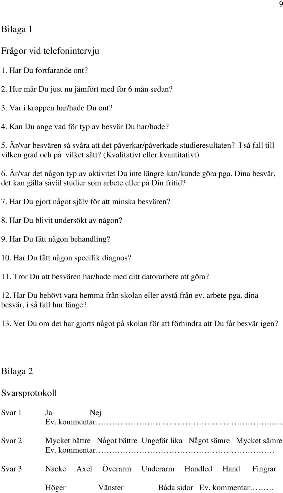 Är/var det någon typ av aktivitet Du inte längre kan/kunde göra pga. Dina besvär, det kan gälla såväl studier som arbete eller på Din fritid? 7. Har Du gjort något själv för att minska besvären? 8.