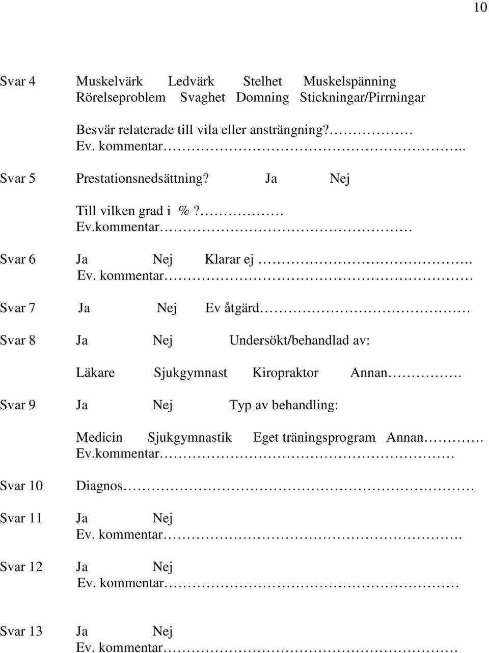 Svar 9 Ja Nej Typ av behandling: Medicin Sjukgymnastik Eget träningsprogram Annan. Ev.kommentar Svar 10 Diagnos Svar 11 Ja Nej Ev. kommentar.