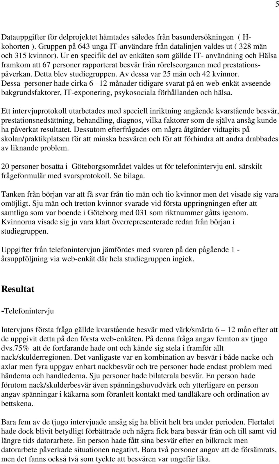 Av dessa var 25 män och 42 kvinnor. Dessa personer hade cirka 6 12 månader tidigare svarat på en web-enkät avseende bakgrundsfaktorer, IT-exponering, psykosociala förhållanden och hälsa.