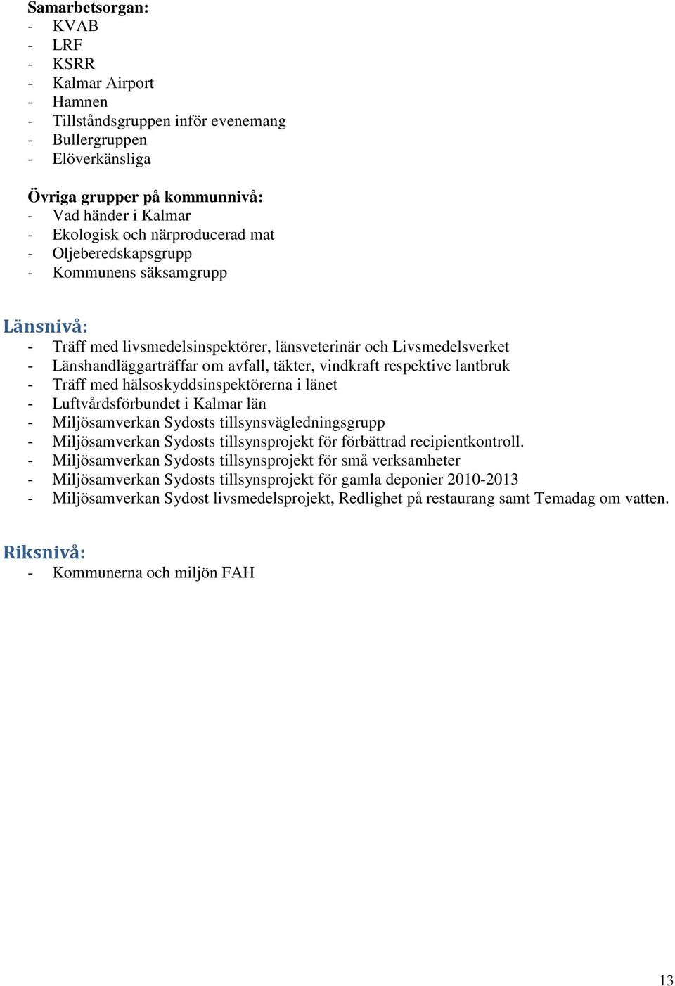 respektive lantbruk - Träff med hälsoskyddsinspektörerna i länet - Luftvårdsförbundet i Kalmar län - Miljösamverkan Sydosts tillsynsvägledningsgrupp - Miljösamverkan Sydosts tillsynsprojekt för