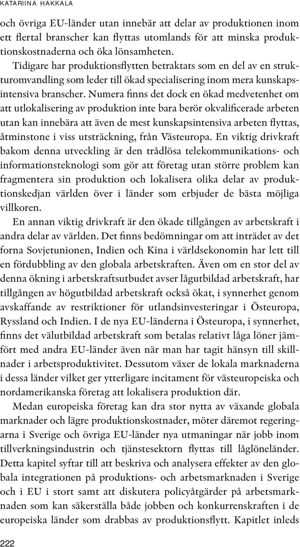 Numera finns det dock en ökad medvetenhet om att utlokalisering av produktion inte bara berör okvalificerade arbeten utan kan innebära att även de mest kunskapsintensiva arbeten flyttas, åtminstone i