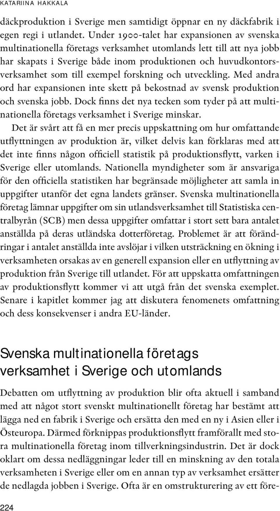 exempel forskning och utveckling. Med andra ord har expansionen inte skett på bekostnad av svensk produktion och svenska jobb.