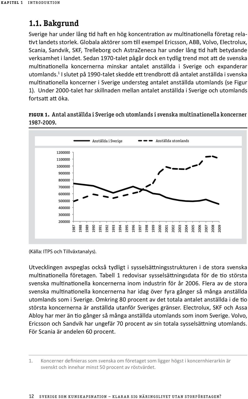 Sedan 1970-talet pågår dock en tydlig trend mot att de svenska multinationella koncernerna minskar antalet anställda i Sverige och expanderar utomlands.