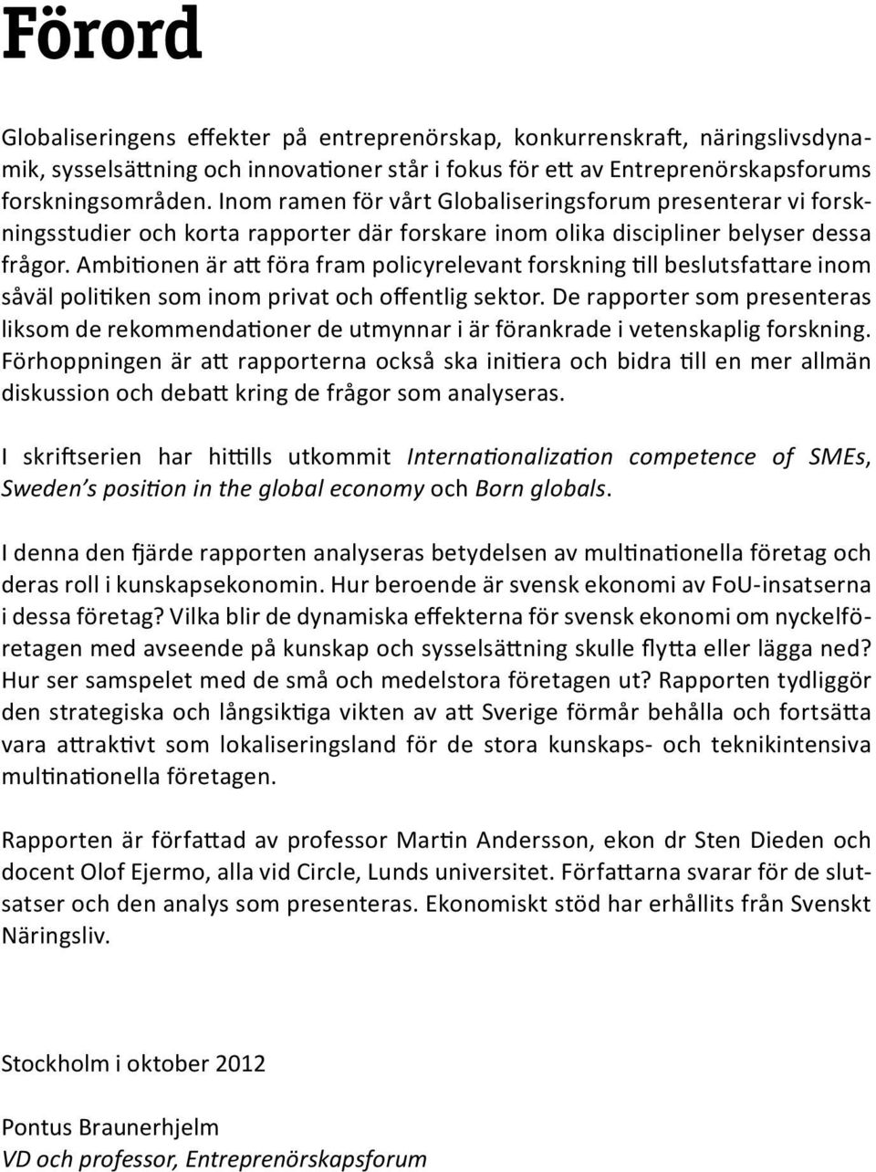 Ambitionen är att föra fram policyrelevant forskning till beslutsfattare inom såväl politiken som inom privat och offentlig sektor.