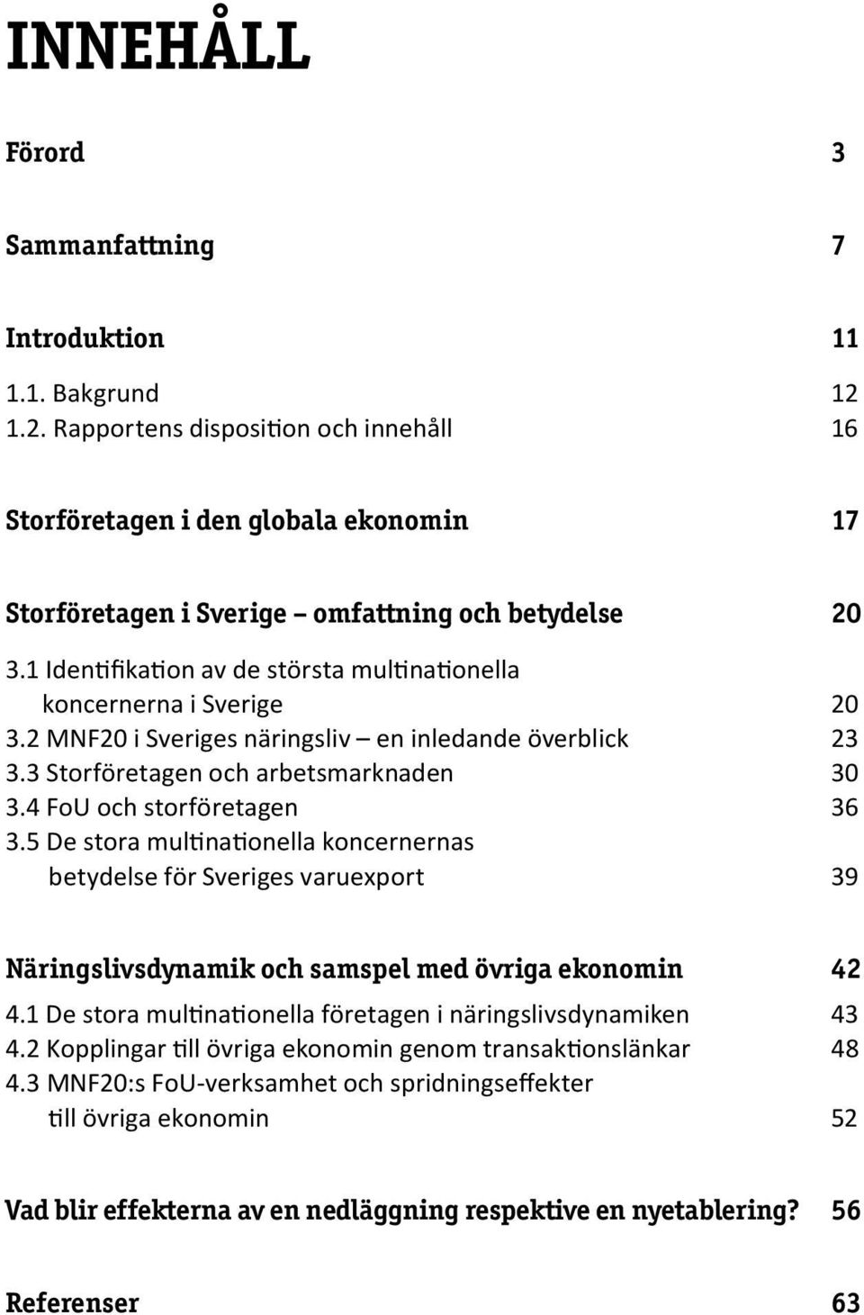 1 Identifikation av de största multinationella koncernerna i Sverige 20 3.2 MNF20 i Sveriges näringsliv en inledande överblick 23 3.3 Storföretagen och arbetsmarknaden 30 3.