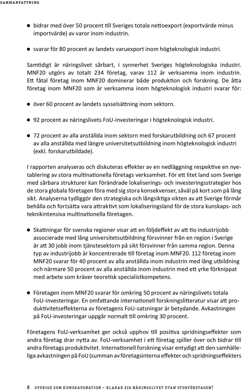 MNF20 utgörs av totalt 234 företag, varav 112 är verksamma inom industrin. Ett fåtal företag inom MNF20 dominerar både produktion och forskning.