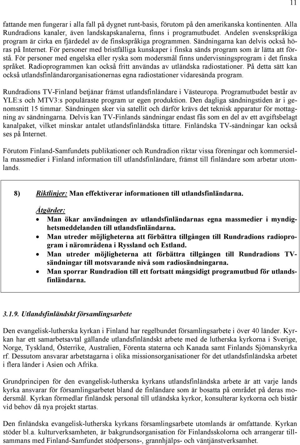 För personer med bristfälliga kunskaper i finska sänds program som är lätta att förstå. För personer med engelska eller ryska som modersmål finns undervisningsprogram i det finska språket.