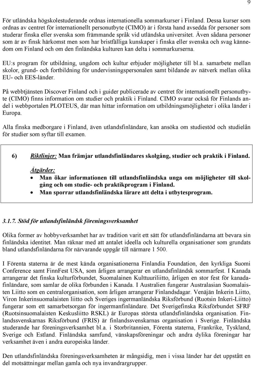 Även sådana personer som är av finsk härkomst men som har bristfälliga kunskaper i finska eller svenska och svag kännedom om Finland och om den finländska kulturen kan delta i sommarkurserna.