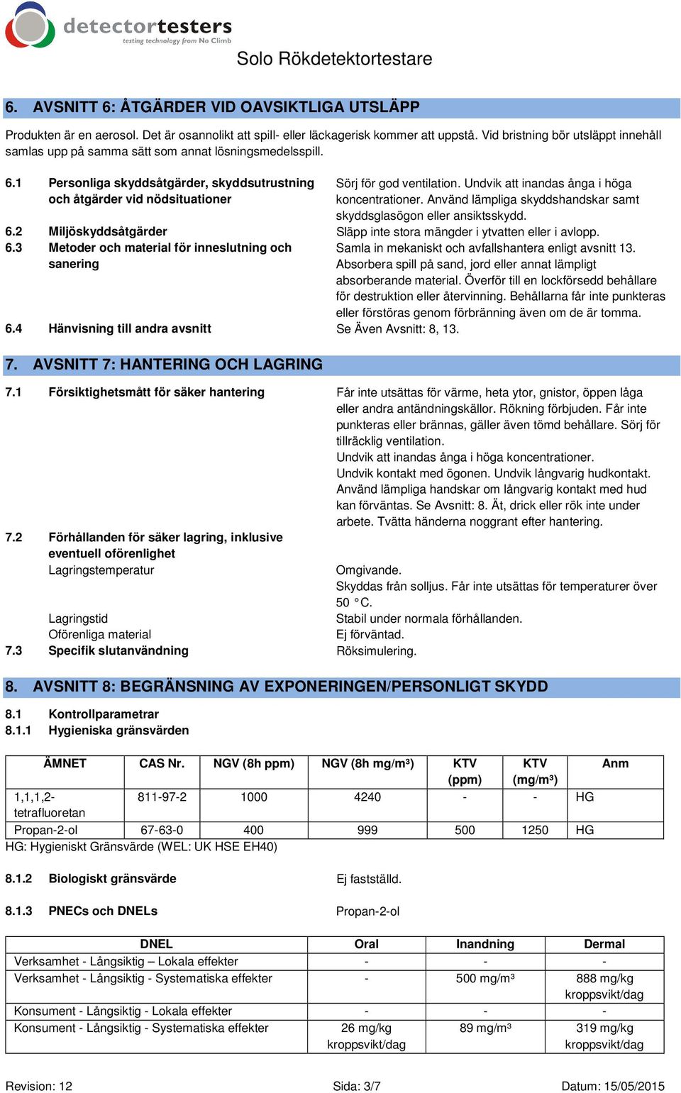 Undvik att inandas ånga i höga koncentrationer. Använd lämpliga skyddshandskar samt skyddsglasögon eller ansiktsskydd. 6.2 Miljöskyddsåtgärder Släpp inte stora mängder i ytvatten eller i avlopp. 6.3 Metoder och material för inneslutning och sanering 6.