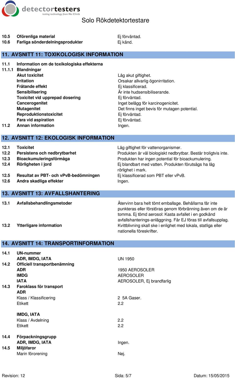 Toxicitet vid upprepad dosering Cancerogenitet Inget belägg för karcinogenicitet. Mutagenitet Det finns inget bevis för mutagen potential. Reproduktionstoxicitet Fara vid aspiration 11.