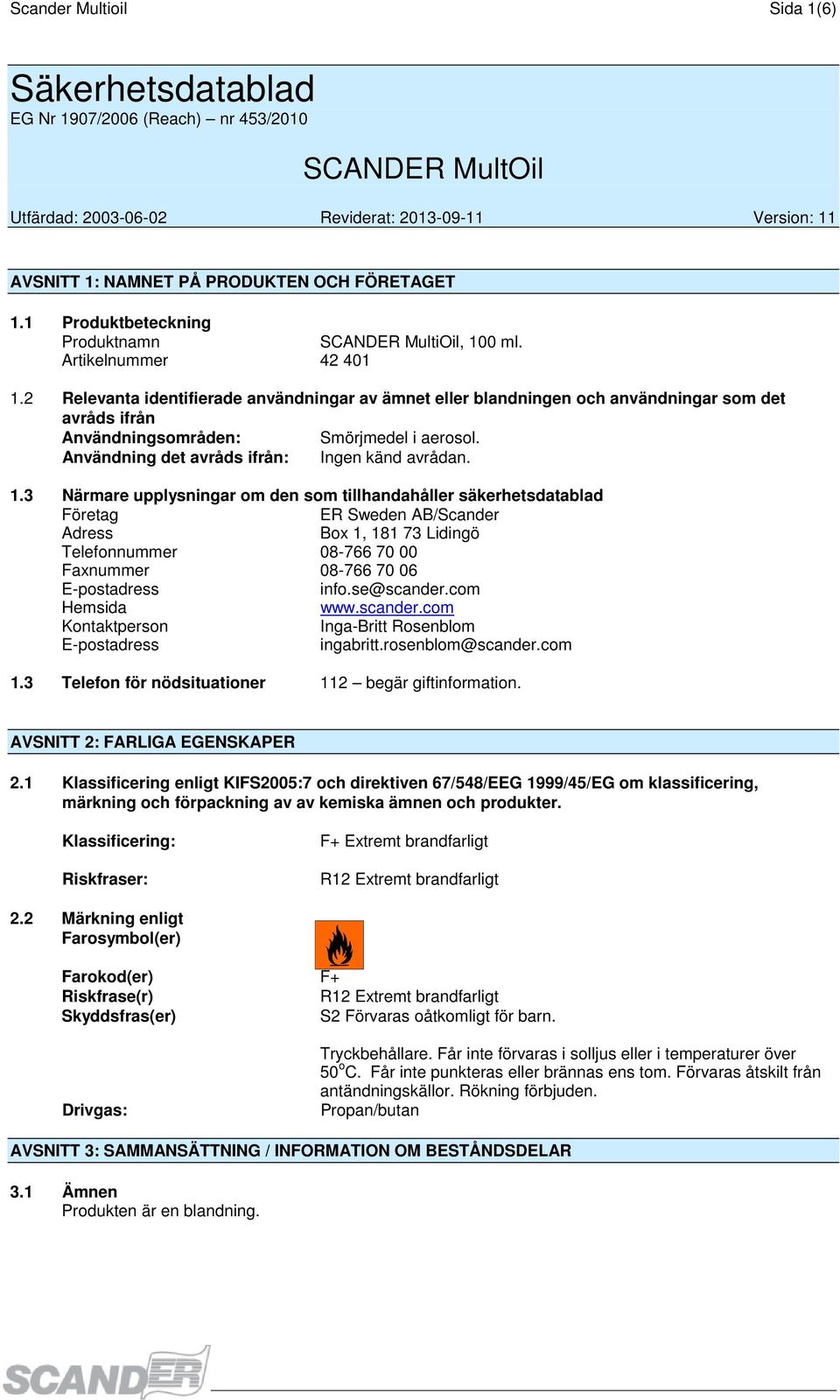 2 Relevanta identifierade användningar av ämnet eller blandningen och användningar som det avråds ifrån Användningsområden: Smörjmedel i aerosol. Användning det avråds ifrån: Ingen känd avrådan. 1.