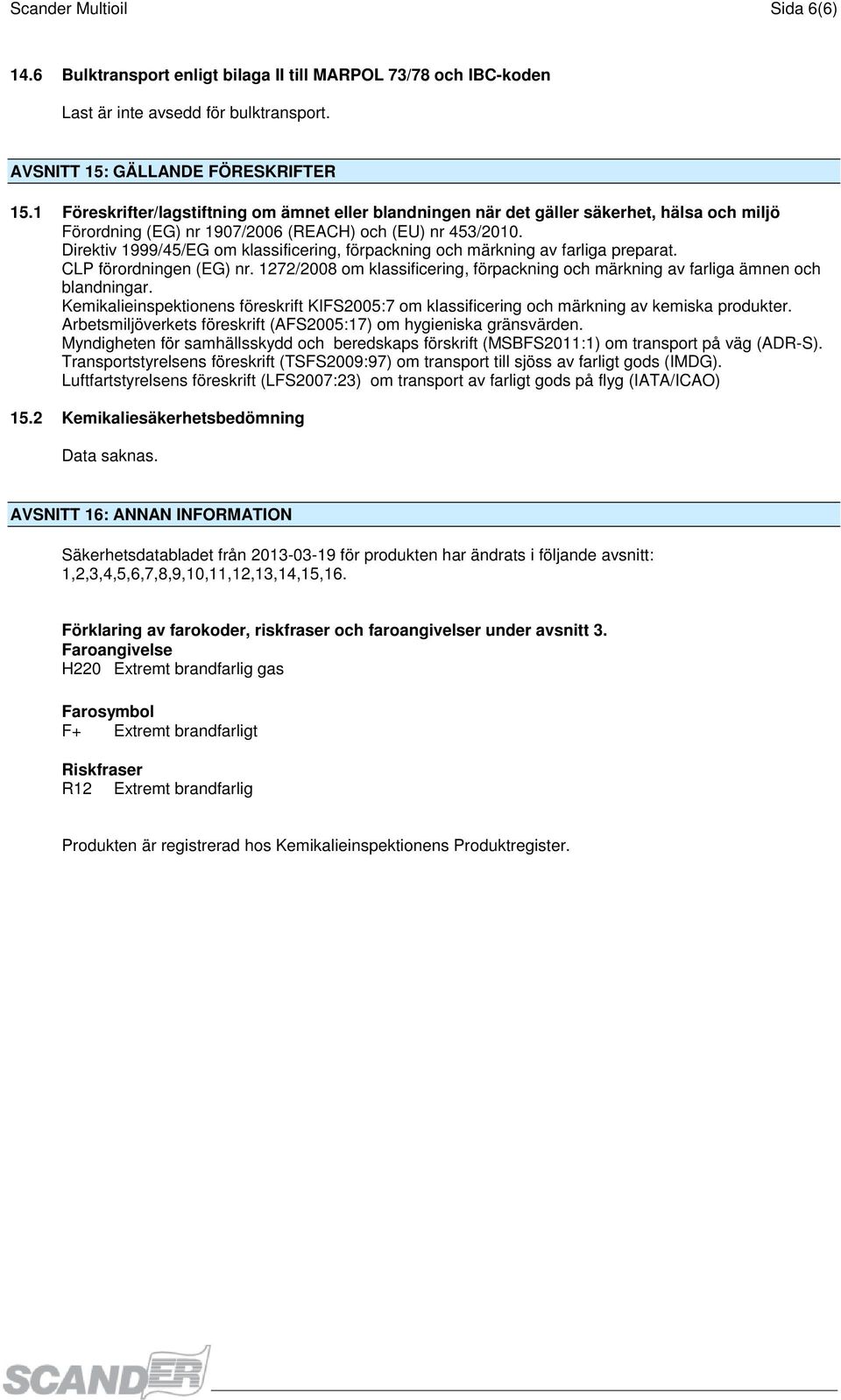 Direktiv 1999/45/EG om klassificering, förpackning och märkning av farliga preparat. CLP förordningen (EG) nr. 1272/2008 om klassificering, förpackning och märkning av farliga ämnen och blandningar.