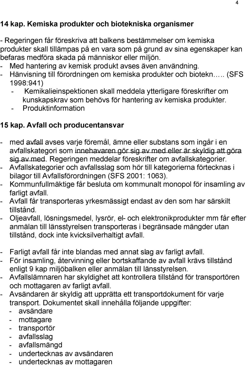 skada på människor eller miljön. - Med hantering av kemisk produkt avses även användning. - Hänvisning till förordningen om kemiska produkter och biotekn.