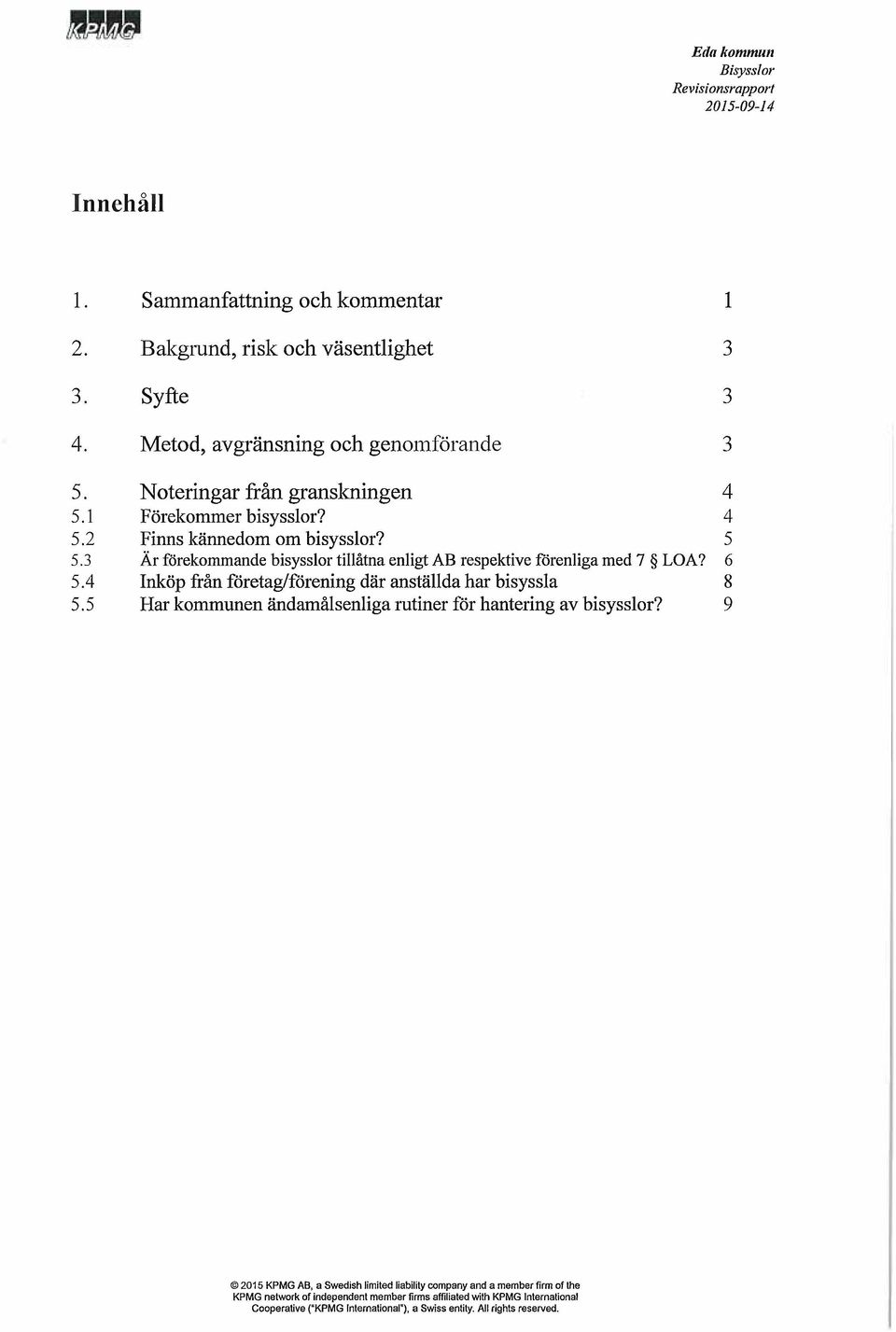 3 Är förekommande bisysslor tillåtna enligt AB respektive förenliga med 7 LOA? 6 5.4 Inköp från företag/förening där anställda har bisyssla 8 5.