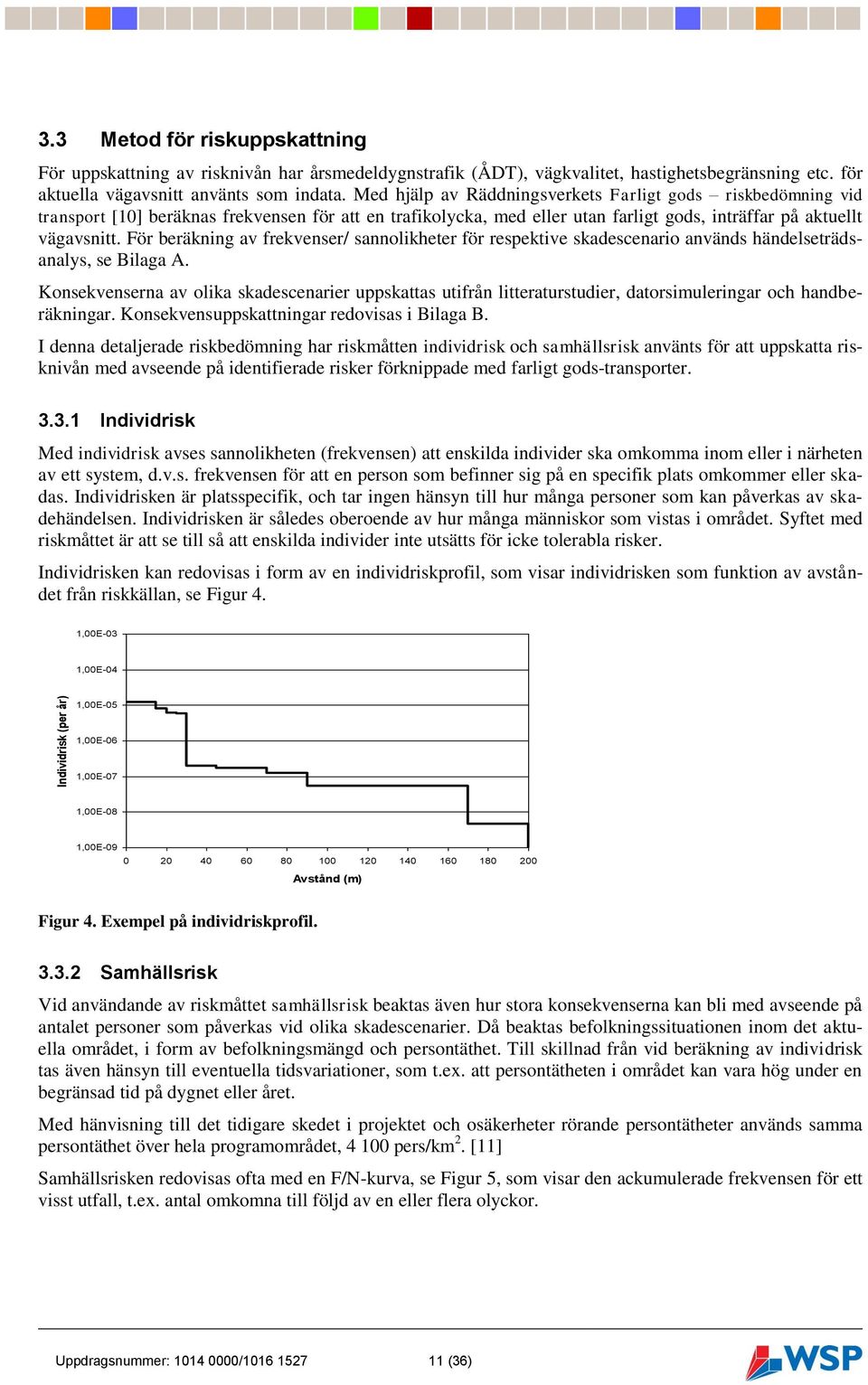 För beräkning av frekvenser/ sannolikheter för respektive skadescenario används händelseträdsanalys, se Bilaga A.