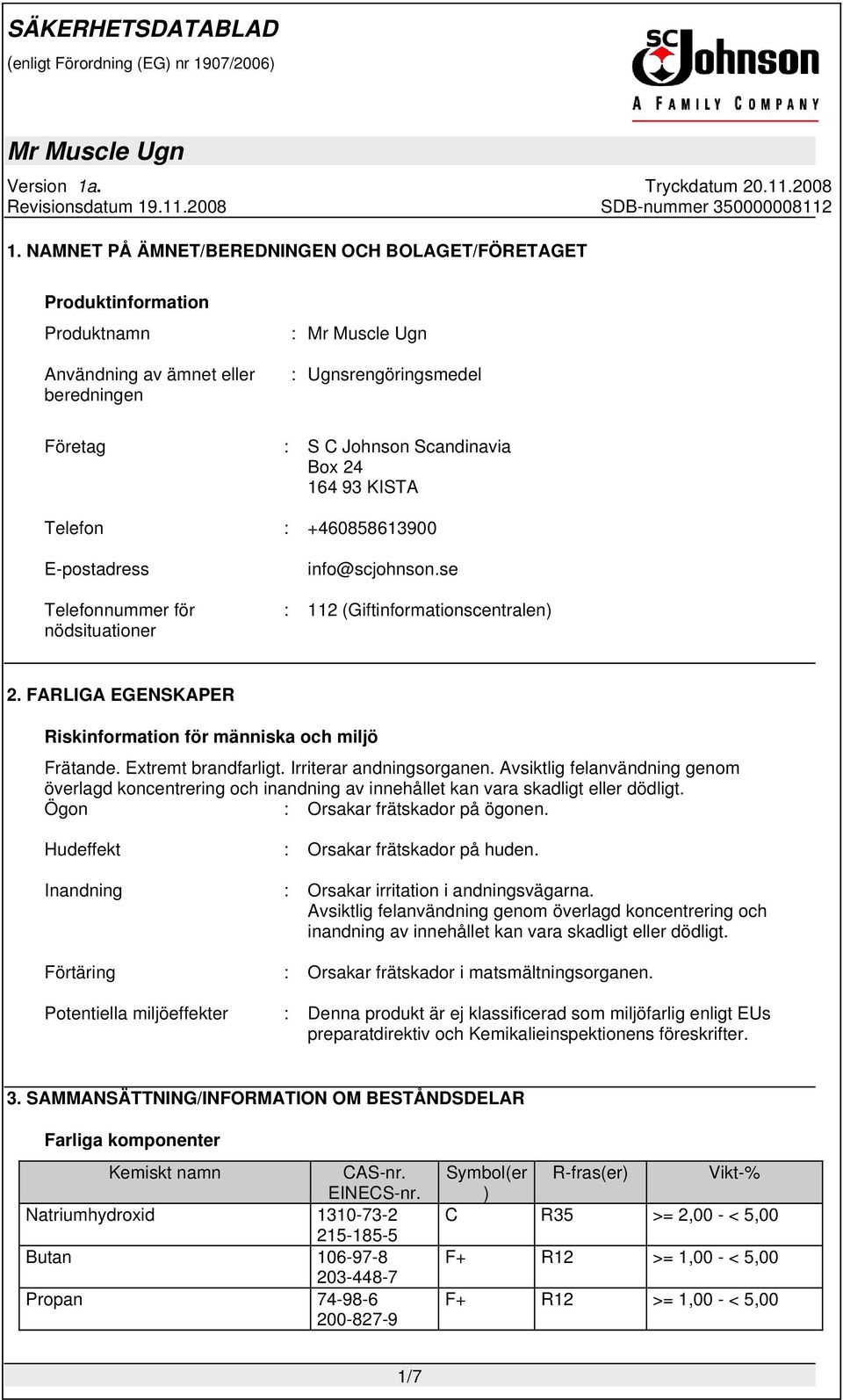 Extremt brandfarligt. Irriterar andningsorganen. Avsiktlig felanvändning genom överlagd koncentrering och inandning av innehållet kan vara skadligt eller dödligt. Ögon : Orsakar frätskador på ögonen.