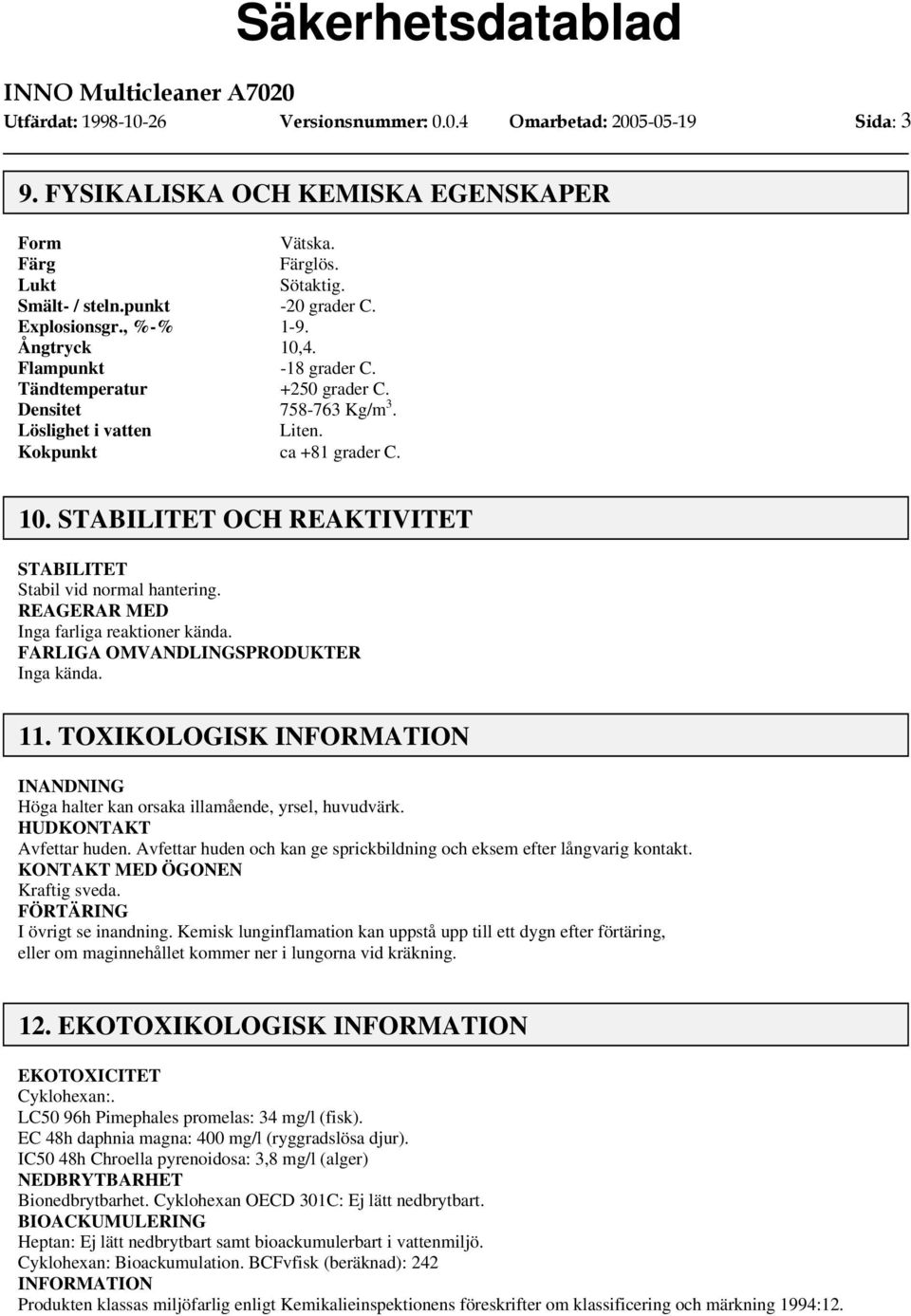 REAGERAR MED Inga farliga reaktioner kända. FARLIGA OMVANDLINGSPRODUKTER Inga kända. 11. TOXIKOLOGISK INANDNING Höga halter kan orsaka illamående, yrsel, huvudvärk. HUDKONTAKT Avfettar huden.