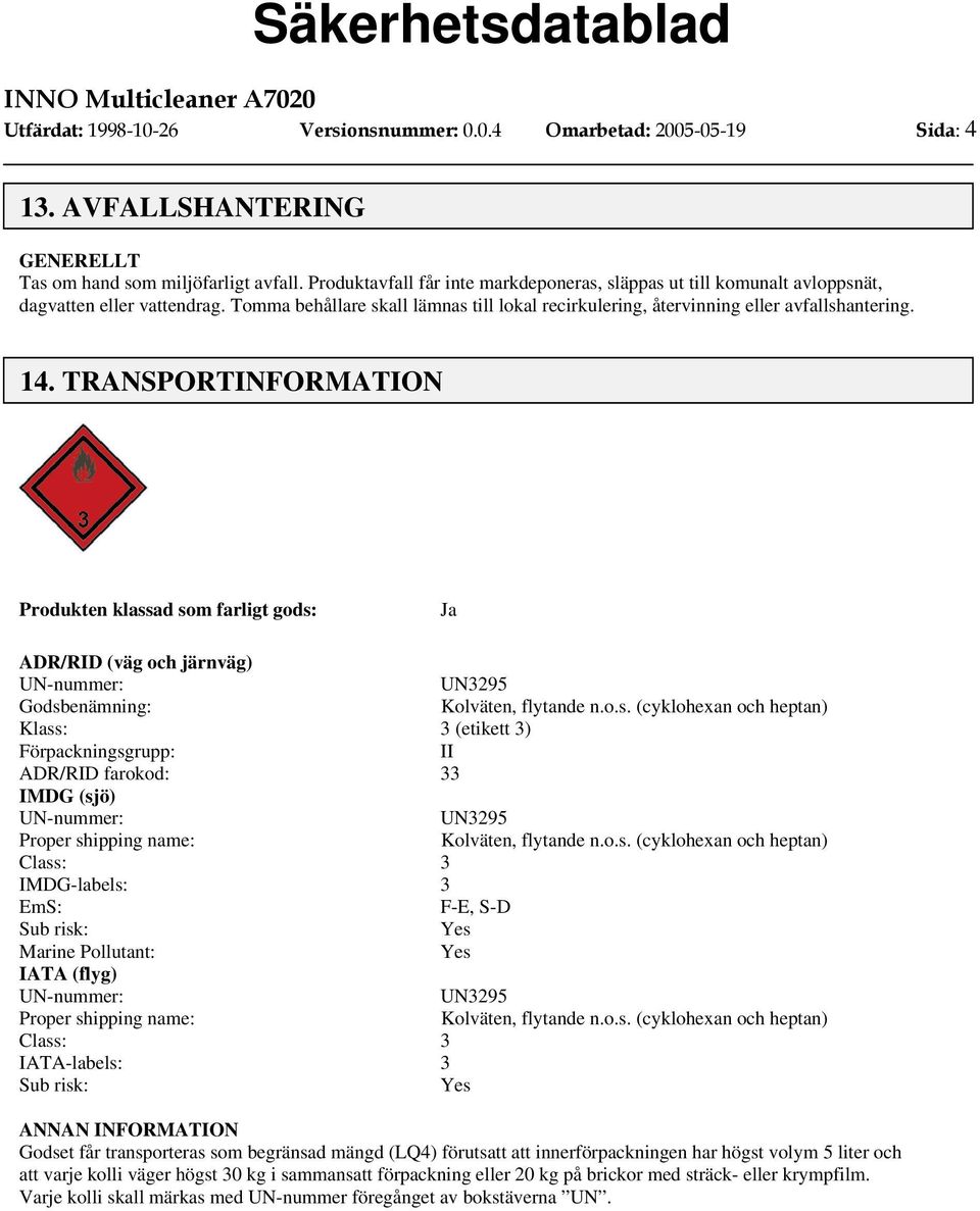 TRANSPORT Produkten klassad som farligt gods: Ja ADR/RID (väg och järnväg) Godsbenämning: Klass: 3 (etikett 3) Förpackningsgrupp: II ADR/RID farokod: 33 IMDG (sjö) Proper shipping name: Class: 3