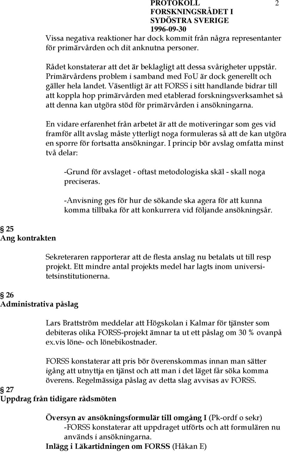 Väsentligt är att FORSS i sitt handlande bidrar till att koppla hop primärvården med etablerad forskningsverksamhet så att denna kan utgöra stöd för primärvården i ansökningarna.