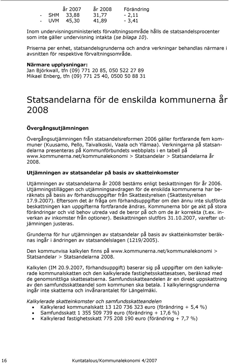 Närmare upplysningar: Jan Björkwall, tfn (09) 771 20 85, 050 522 27 89 Mikael Enberg, tfn (09) 771 25 40, 0500 50 88 31 Statsandelarna för de enskilda kommunerna år 2008 Övergångsutjämningen