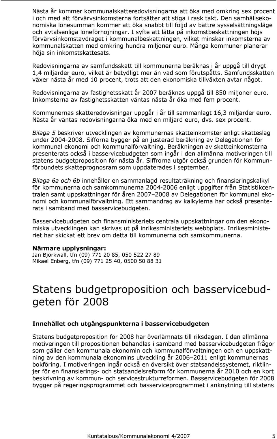 I syfte att lätta på inkomstbeskattningen höjs förvärvsinkomstavdraget i kommunalbeskattningen, vilket minskar inkomsterna av kommunalskatten med omkring hundra miljoner euro.