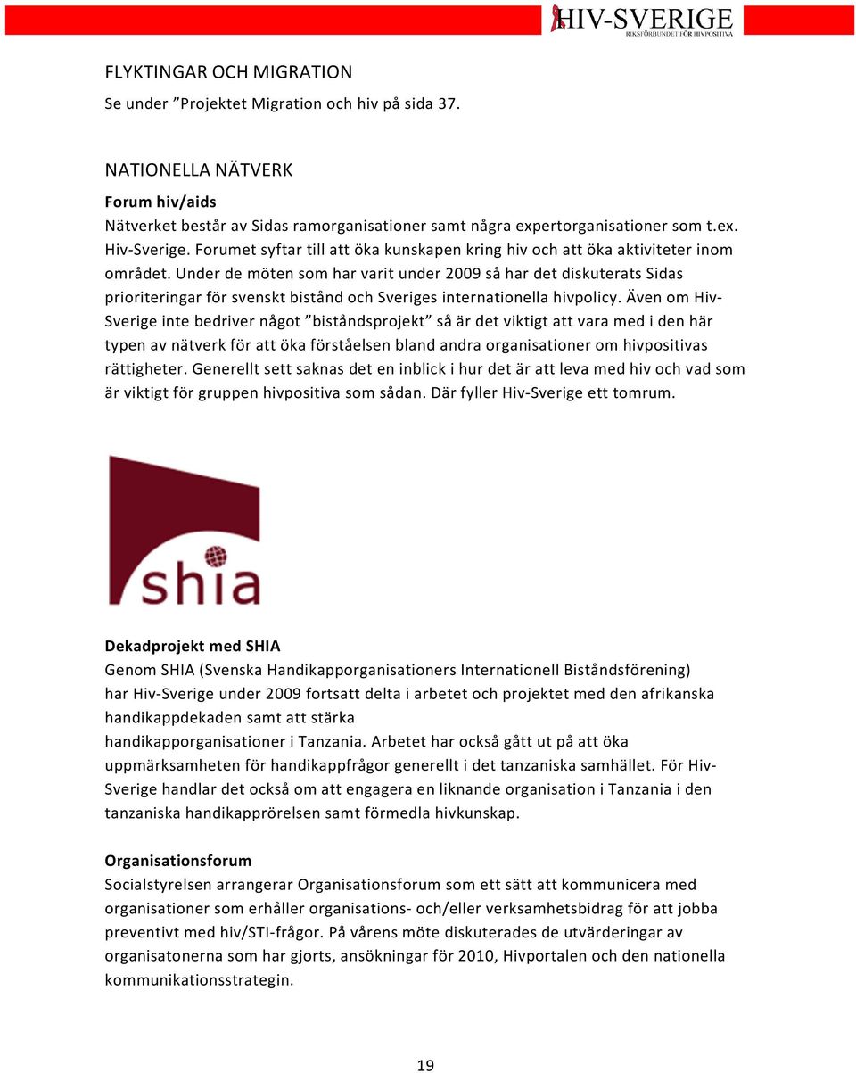 Under de möten som har varit under 2009 så har det diskuterats Sidas prioriteringar för svenskt bistånd och Sveriges internationella hivpolicy.