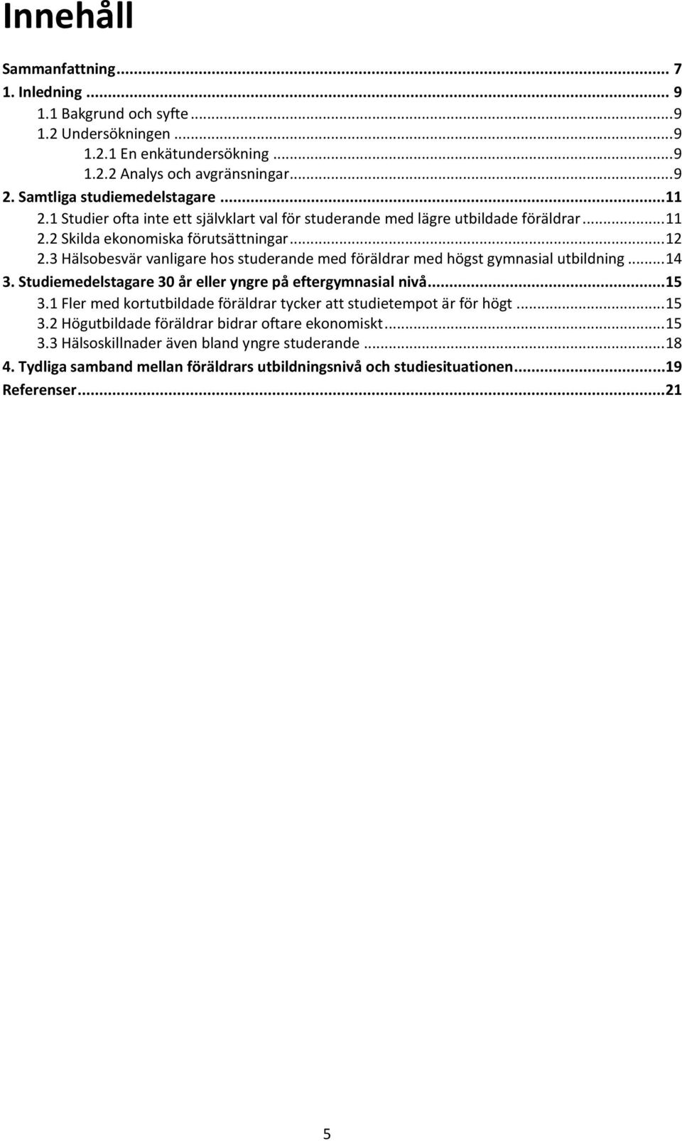 3 Hälsobesvär vanligare hos studerande med föräldrar med högst gymnasial utbildning... 14 3. Studiemedelstagare 30 år eller yngre på eftergymnasial nivå...15 3.