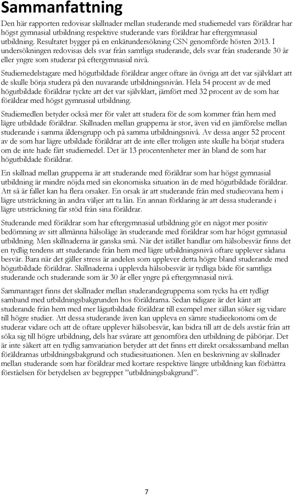 I undersökningen redovisas dels svar från samtliga studerande, dels svar från studerande 30 år eller yngre som studerar på eftergymnasial nivå.