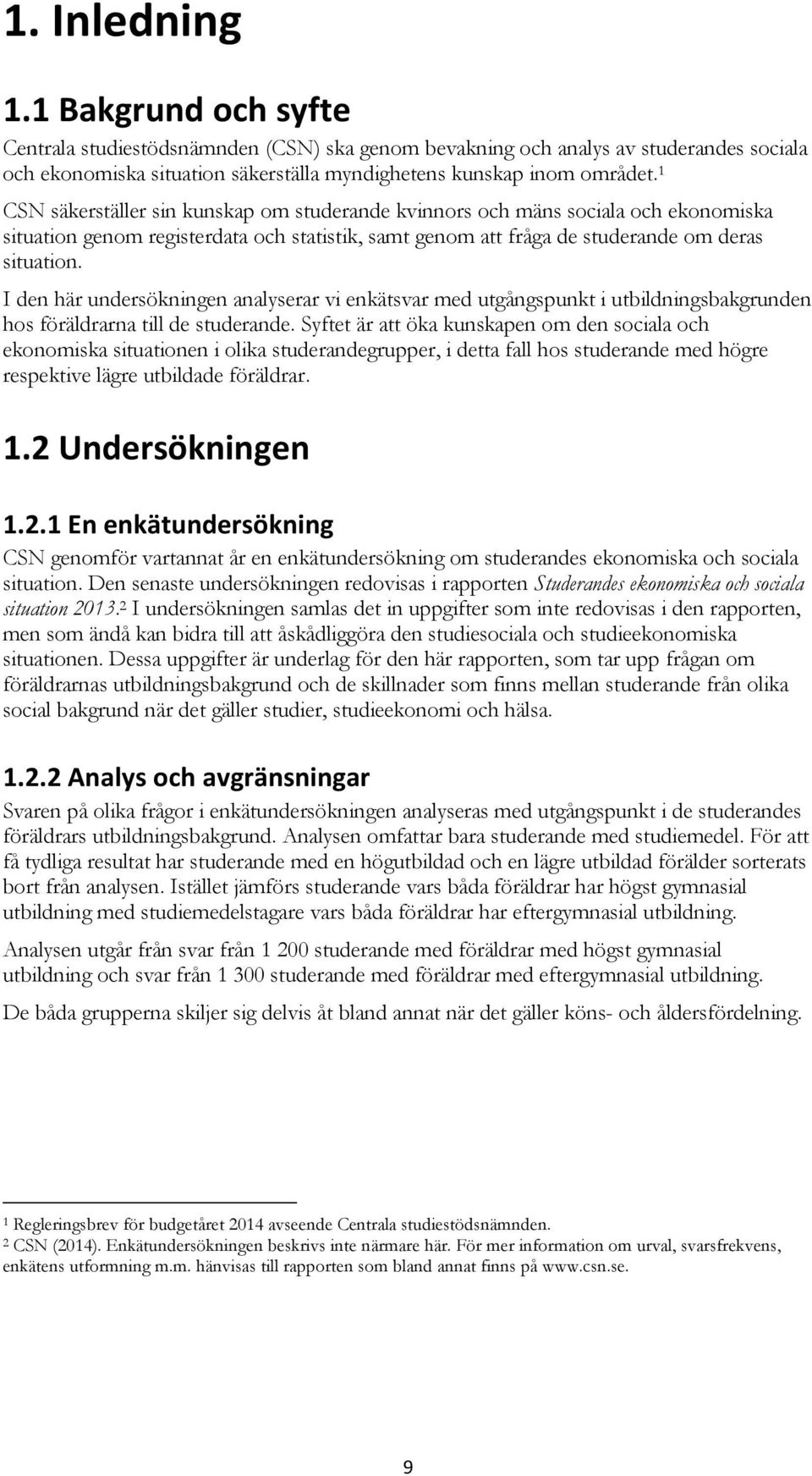 I den här undersökningen analyserar vi enkätsvar med utgångspunkt i utbildningsbakgrunden hos föräldrarna till de studerande.