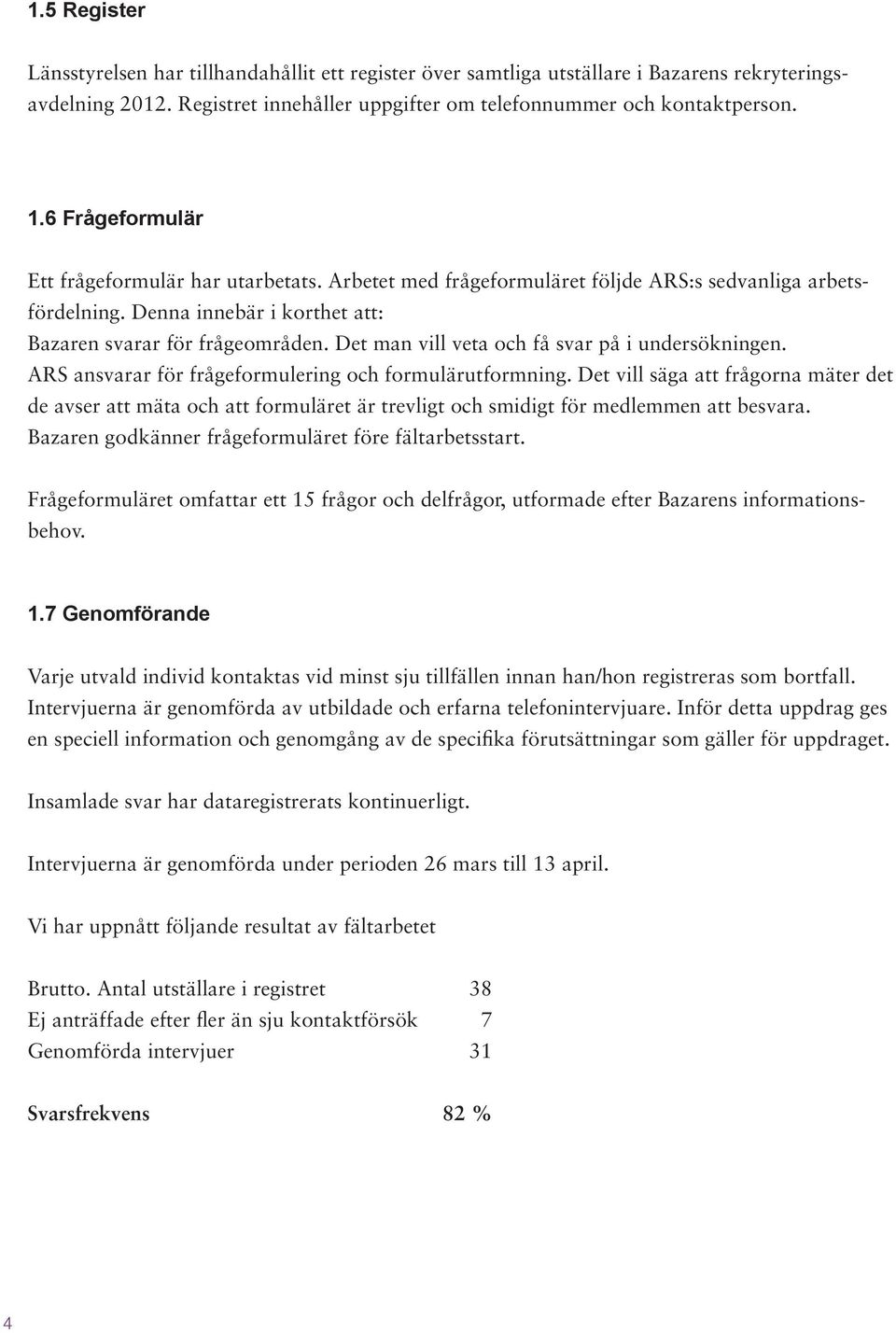 Det man vill veta och få svar på i undersökningen. ARS ansvarar för frågeformulering och formulärutformning.