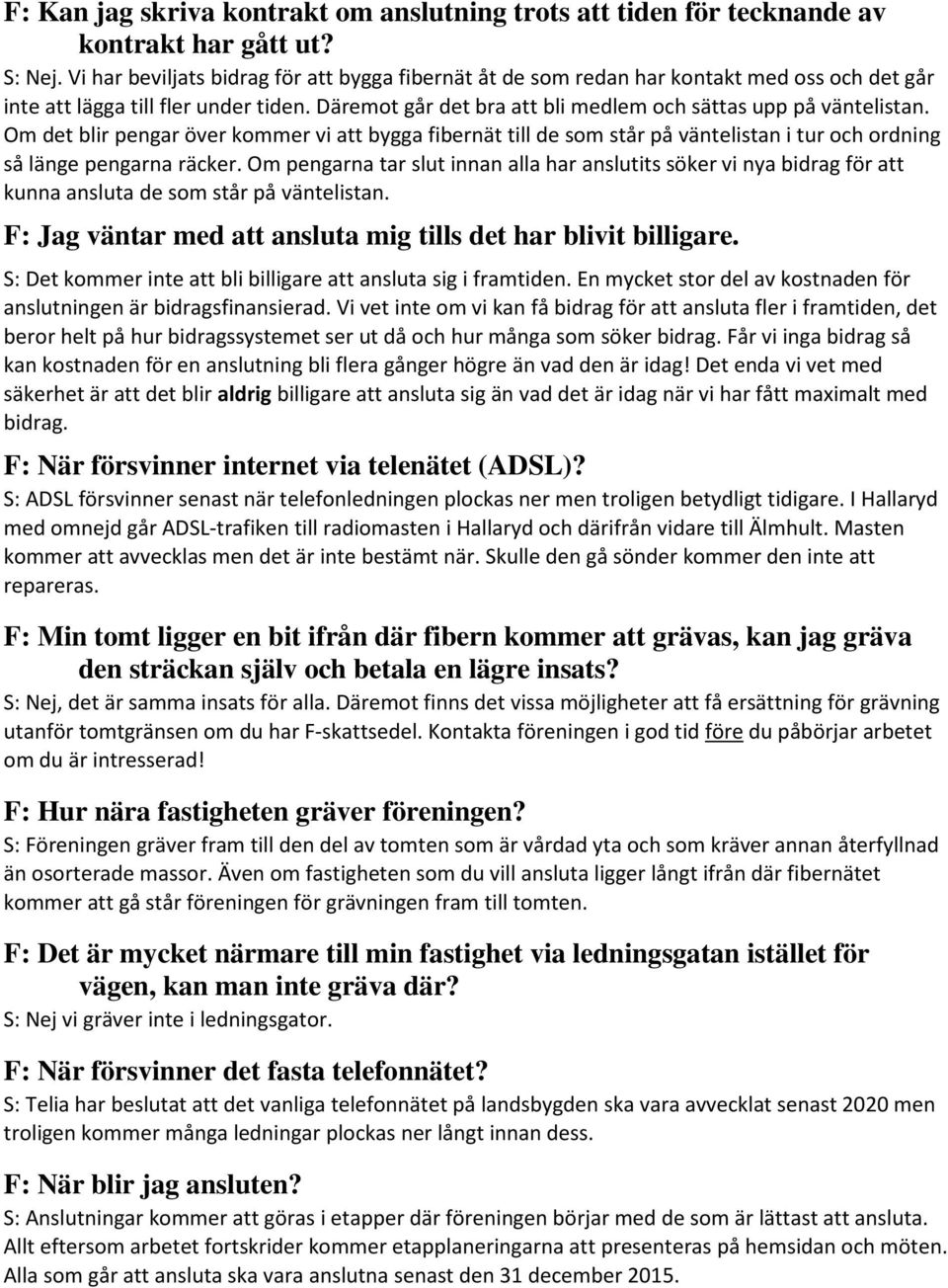 Om det blir pengar över kommer vi att bygga fibernät till de som står på väntelistan i tur och ordning så länge pengarna räcker.