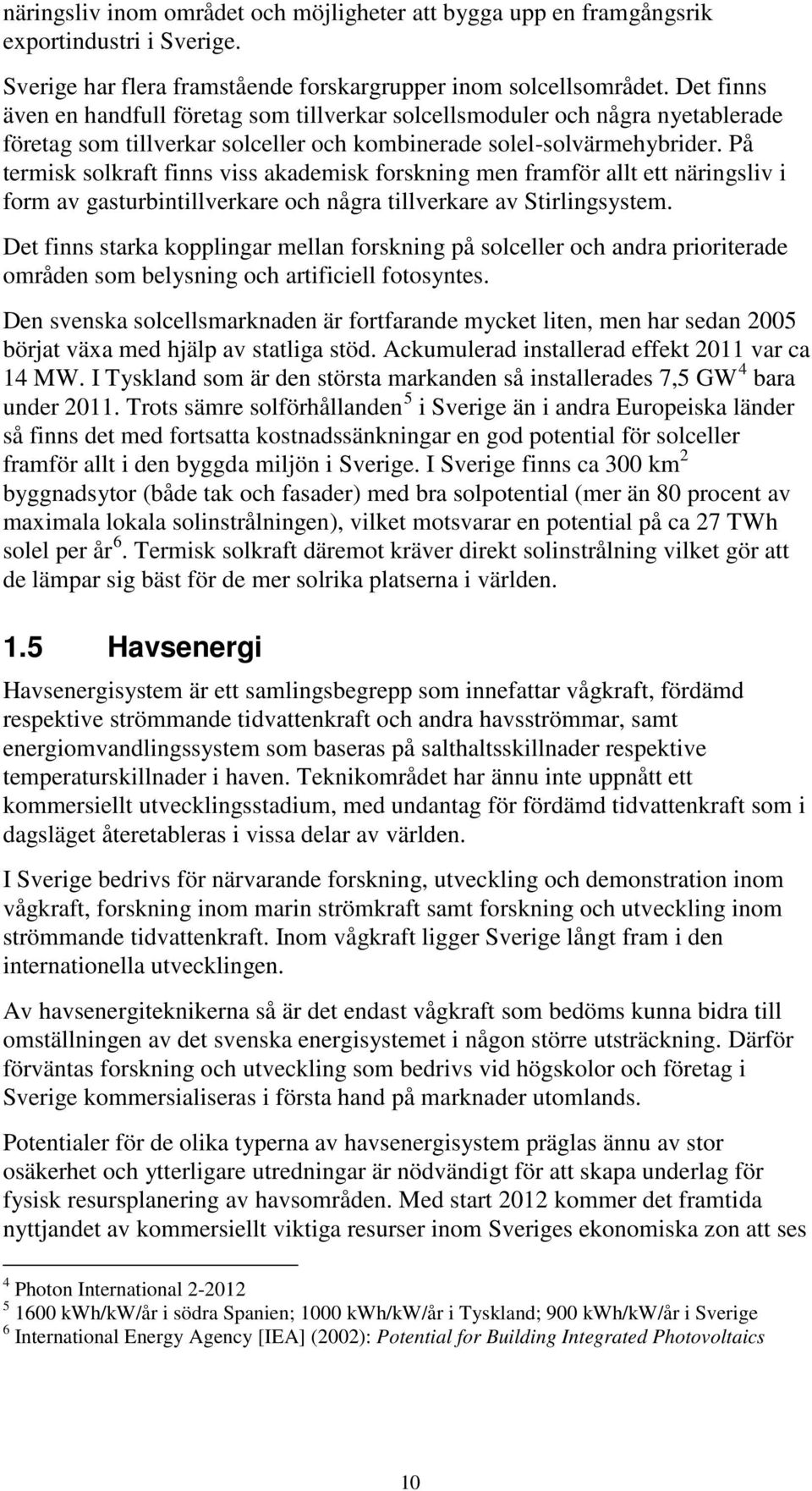 På termisk solkraft finns viss akademisk forskning men framför allt ett näringsliv i form av gasturbintillverkare och några tillverkare av Stirlingsystem.