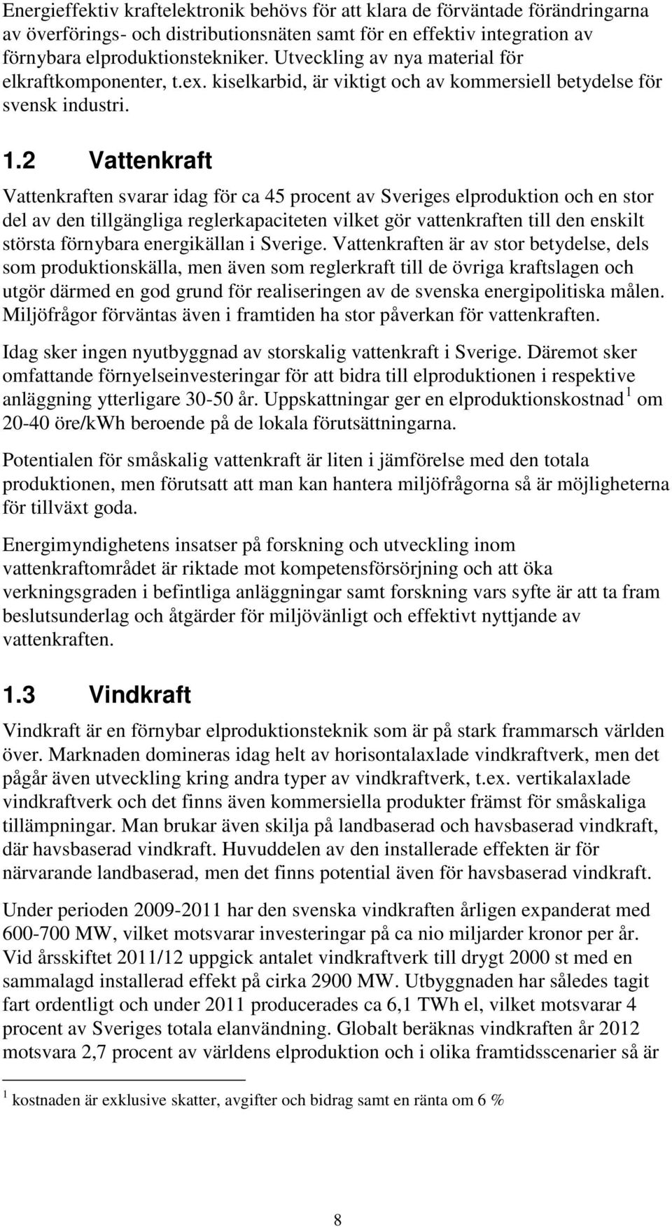 2 Vattenkraft Vattenkraften svarar idag för ca 45 procent av Sveriges elproduktion och en stor del av den tillgängliga reglerkapaciteten vilket gör vattenkraften till den enskilt största förnybara