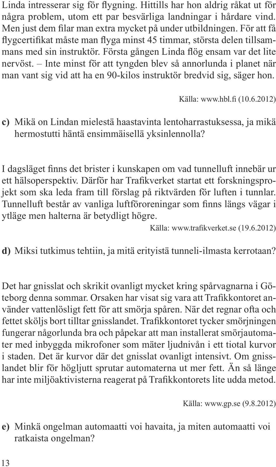 Inte minst för att tyngden blev så annorlunda i planet när man vant sig vid att ha en 90-kilos instruktör bredvid sig, säger hon. Källa: www.hbl.fi (10.6.