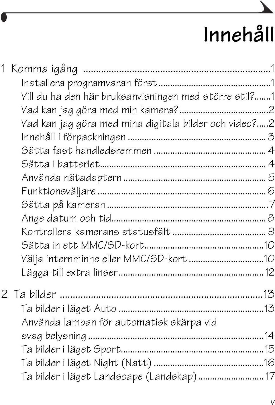 .. 6 Sätta på kameran...7 Ange datum och tid... 8 Kontrollera kamerans statusfält... 9 Sätta in ett MMC/SD-kort...10 Välja internminne eller MMC/SD-kort...10 Lägga till extra linser.