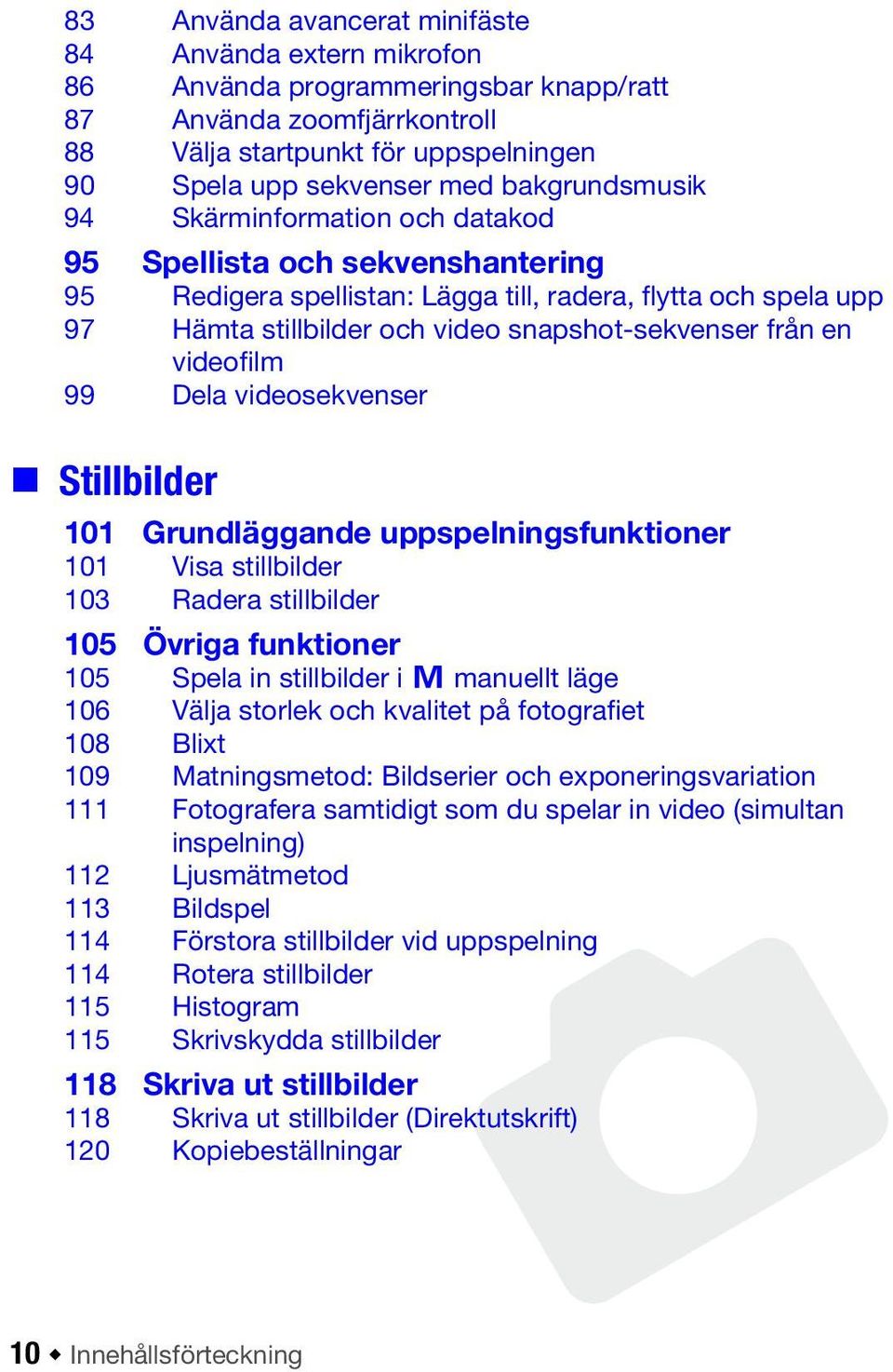 från en videofilm 99 Dela videosekvenser Stillbilder 101 Grundläggande uppspelningsfunktioner 101 Visa stillbilder 103 Radera stillbilder 105 Övriga funktioner 105 Spela in stillbilder i y manuellt