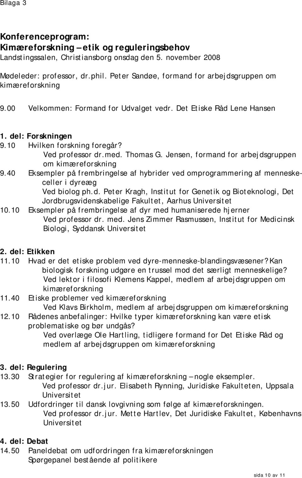med. Thomas G. Jensen, formand for arbejdsgruppen om kimæreforskning 9.40 Eksempler på frembringelse af hybrider ved omprogrammering af menneskeceller i dyreæg Ved biolog ph.d. Peter Kragh, Institut for Genetik og Bioteknologi, Det Jordbrugsvidenskabelige Fakultet, Aarhus Universitet 10.