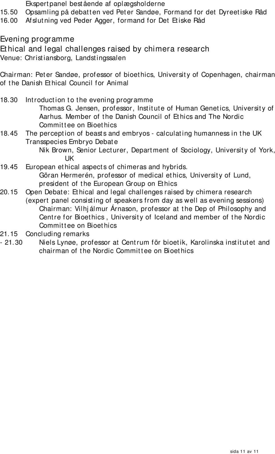 professor of bioethics, University of Copenhagen, chairman of the Danish Ethical Council for Animal 18.30 Introduction to the evening programme Thomas G.