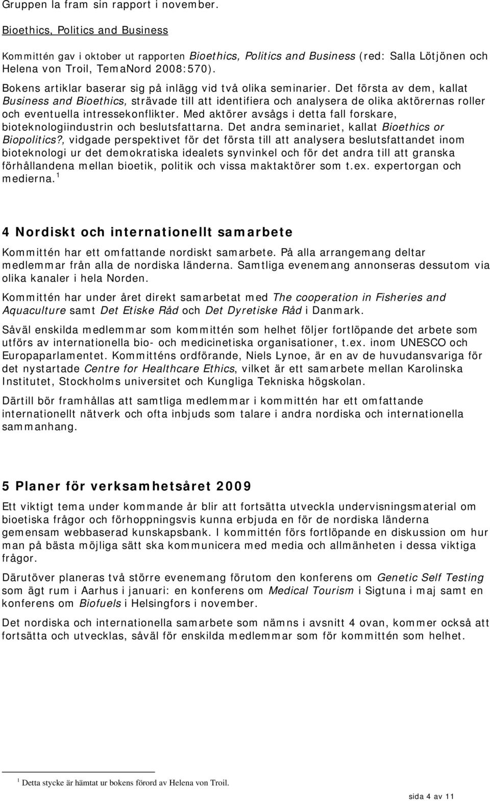 Bokens artiklar baserar sig på inlägg vid två olika seminarier.