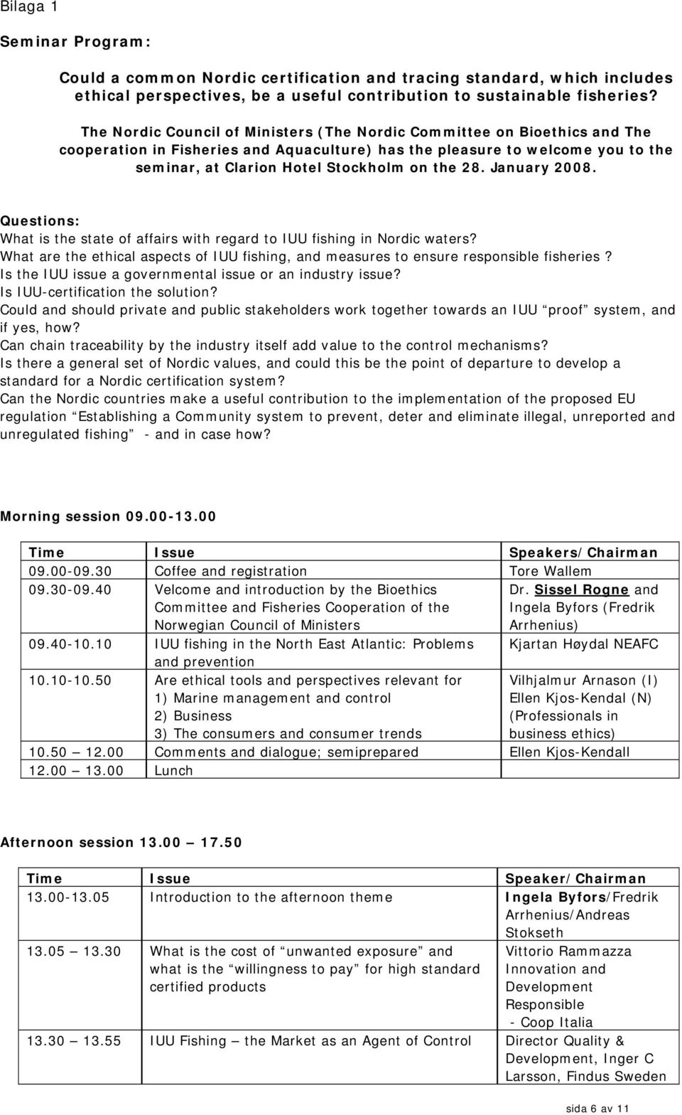 28. January 2008. Questions: What is the state of affairs with regard to IUU fishing in Nordic waters? What are the ethical aspects of IUU fishing, and measures to ensure responsible fisheries?