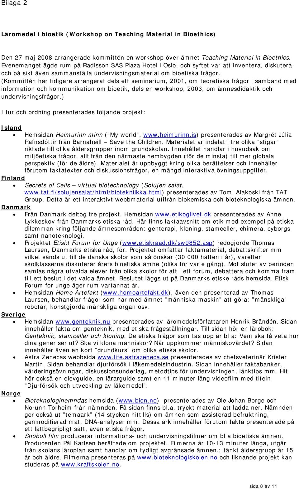(Kommittén har tidigare arrangerat dels ett seminarium, 2001, om teoretiska frågor i samband med information och kommunikation om bioetik, dels en workshop, 2003, om ämnesdidaktik och