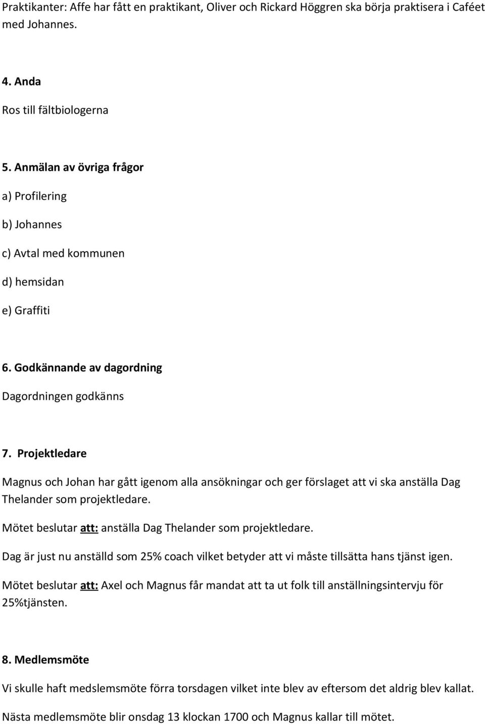 Projektledare Magnus och Johan har gått igenom alla ansökningar och ger förslaget att vi ska anställa Dag Thelander som projektledare. Mötet beslutar att: anställa Dag Thelander som projektledare.